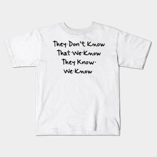 They Don’t Know That We Know They Know We Know Kids T-Shirt